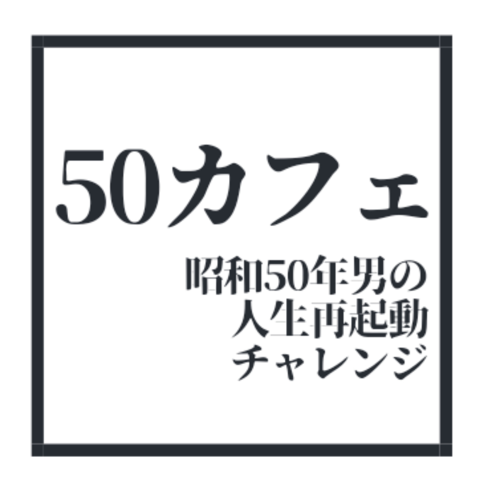 50カフェ　～昭和50年男の人生再起動チャレンジ〜